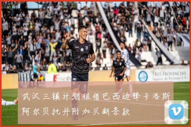 武汉三镇计划租借巴西边锋卡洛斯阿尔贝托并附加买断条款