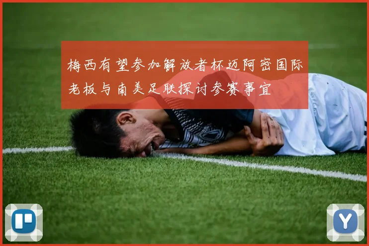 梅西有望参加解放者杯迈阿密国际老板与南美足联探讨参赛事宜