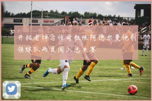 开拓者悼念传奇教练阿德尔曼他引领球队两度闯入总决赛