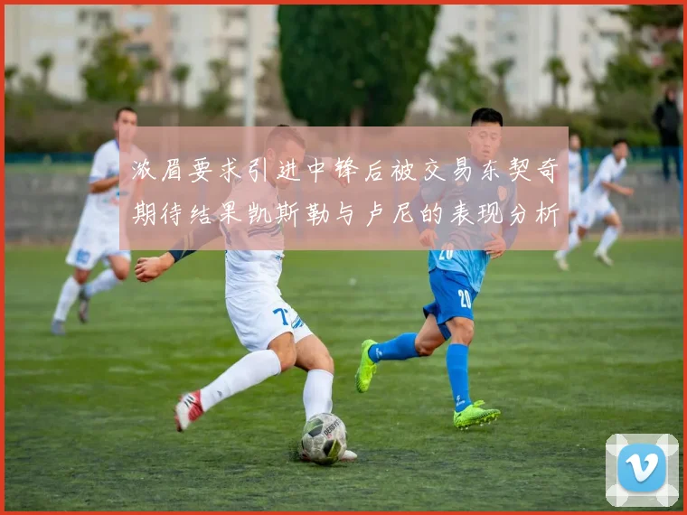 浓眉要求引进中锋后被交易东契奇期待结果凯斯勒与卢尼的表现分析