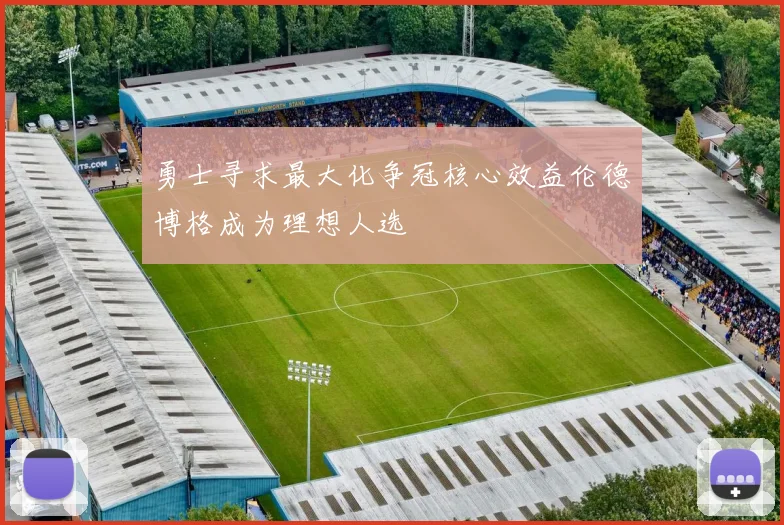 勇士寻求最大化争冠核心效益伦德博格成为理想人选