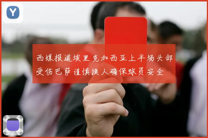 西媒报道埃里克加西亚上半场头部受伤巴萨谨慎换人确保球员安全