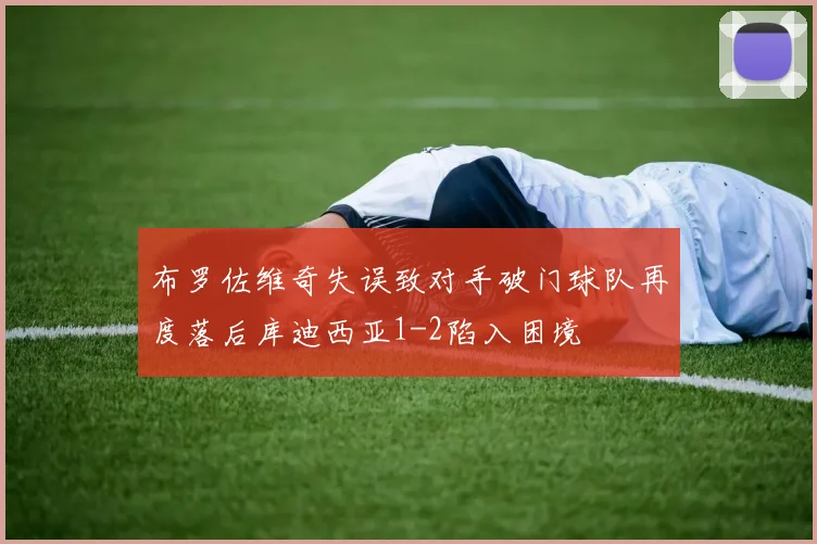 布罗佐维奇失误致对手破门球队再度落后库迪西亚1-2陷入困境