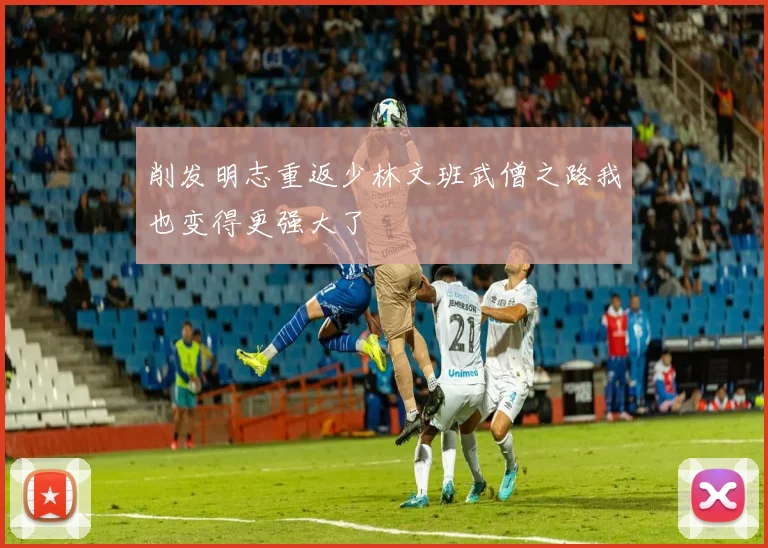 削发明志重返少林文班武僧之路我也变得更强大了