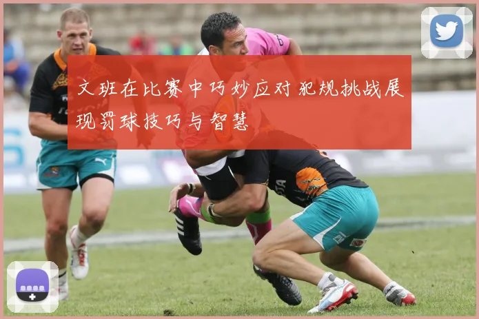 文班在比赛中巧妙应对犯规挑战展现罚球技巧与智慧