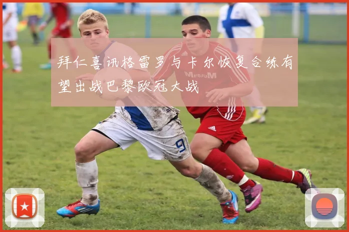 拜仁喜讯格雷罗与卡尔恢复合练有望出战巴黎欧冠大战