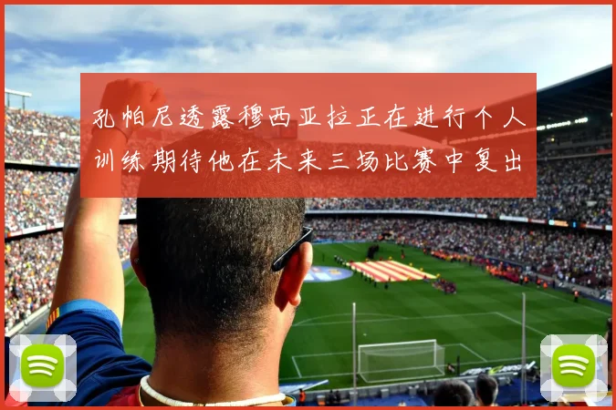 孔帕尼透露穆西亚拉正在进行个人训练期待他在未来三场比赛中复出