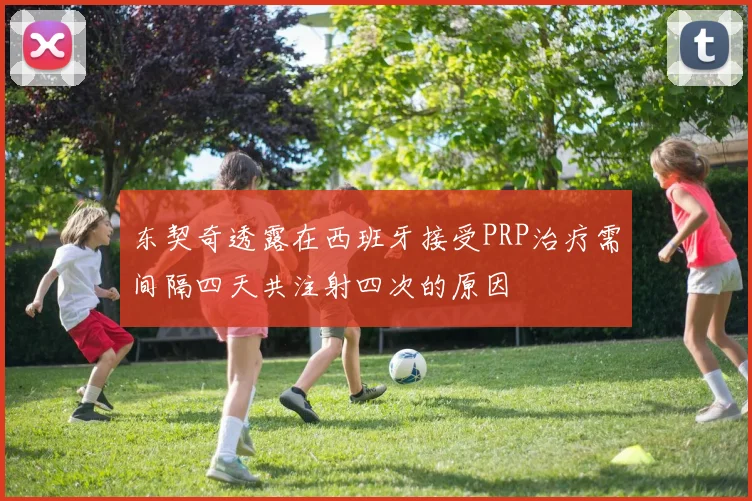 东契奇透露在西班牙接受PRP治疗需间隔四天共注射四次的原因