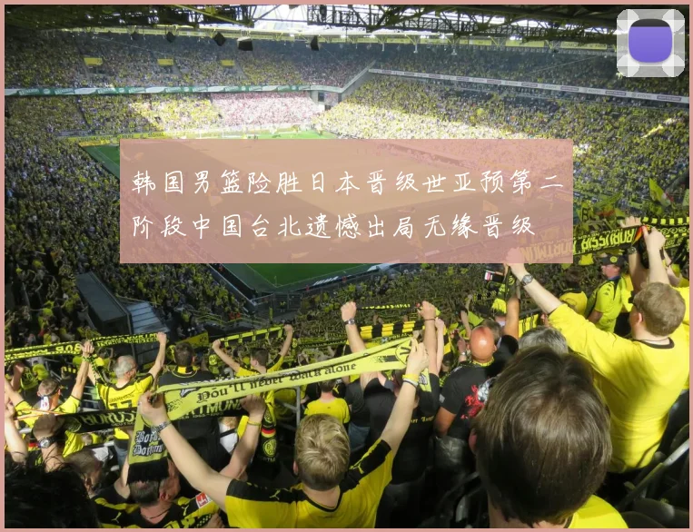 韩国男篮险胜日本晋级世亚预第二阶段中国台北遗憾出局无缘晋级