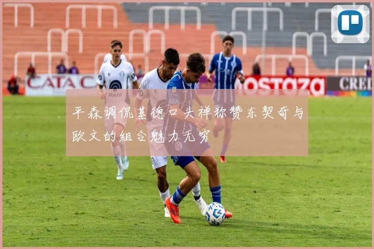平森调侃基德口头禅称赞东契奇与欧文的组合魅力无穷