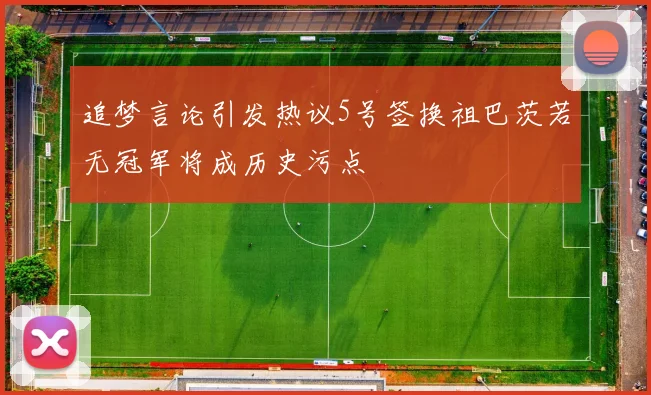 追梦言论引发热议5号签换祖巴茨若无冠军将成历史污点